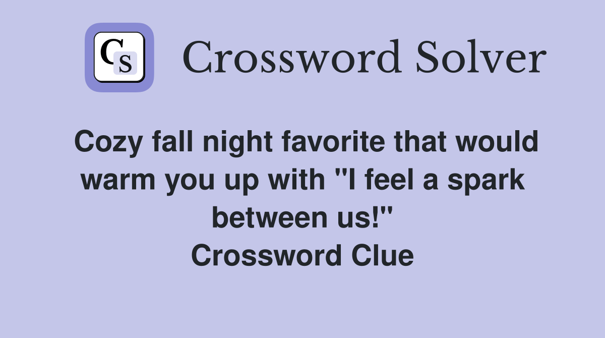 Cozy fall night favorite that would warm you up with "I feel a spark between us!" Crossword